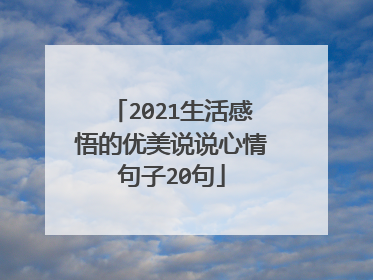 2021生活感悟的优美说说心情句子20句