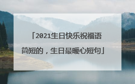 2021生日快乐祝福语简短的,生日最暖心短句