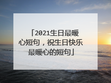 2021生日最暖心短句，祝生日快乐最暖心的短句