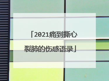2021痛到撕心裂肺的伤感语录