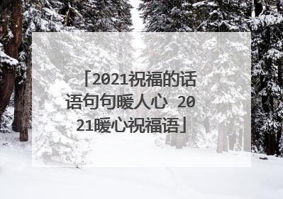 2021祝福的话语句句暖人心 2021暖心祝福语