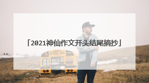 2021神仙作文开头结尾摘抄