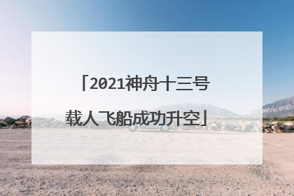 2021神舟十三号载人飞船成功升空