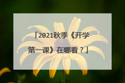 2021秋季《开学第一课》在哪看?