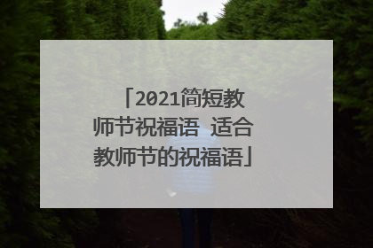 2021简短教师节祝福语 适合教师节的祝福语