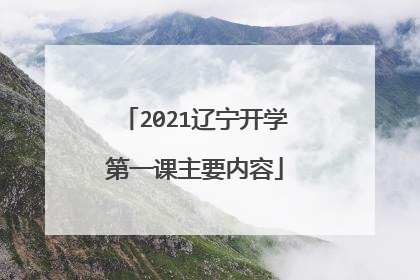 2021辽宁开学第一课主要内容