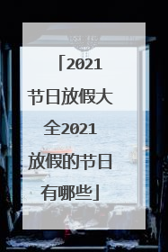 2021节日放假大全2021放假的节日有哪些