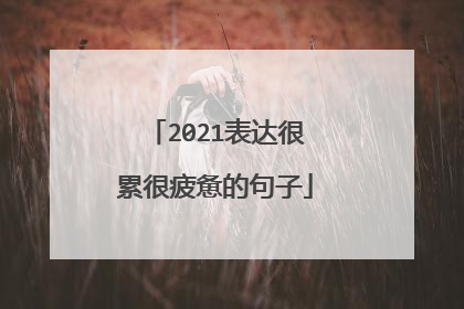 2021表达很累很疲惫的句子