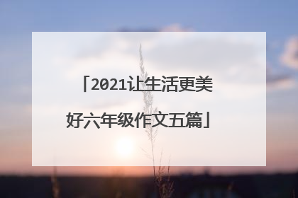 2021让生活更美好六年级作文五篇