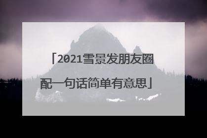 2021雪景发朋友圈配一句话简单有意思