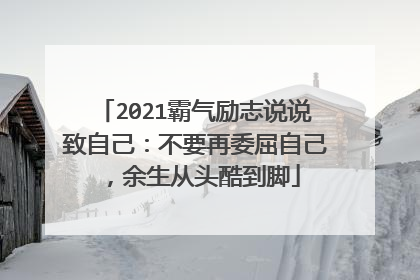 2021霸气励志说说致自己:不要再委屈自己,余生从头酷到脚