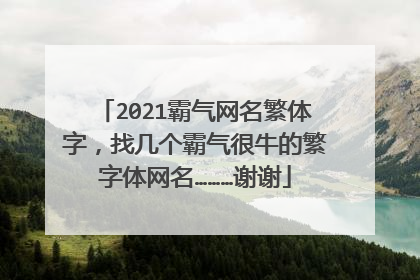 2021霸气网名繁体字,找几个霸气很牛的繁字体网名………谢谢