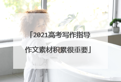 2021高考写作指导 作文素材积累很重要