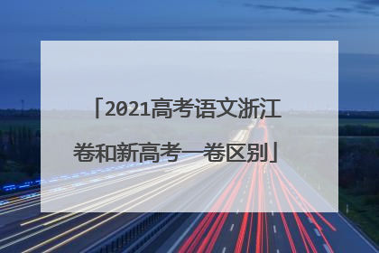 2021高考语文浙江卷和新高考一卷区别