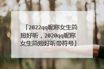 2022qq昵称女生简短好听,2020qq昵称女生简短好听带符号