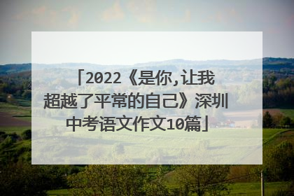 2022《是你,让我超越了平常的自己》深圳中考语文作文10篇