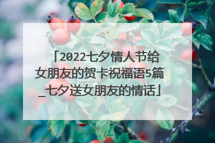 2022七夕情人节给女朋友的贺卡祝福语5篇_七夕送女朋友的情话