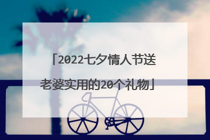 2022七夕情人节送老婆实用的20个礼物