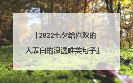 2022七夕给喜欢的人表白的浪漫唯美句子