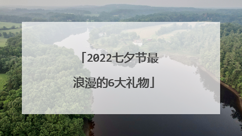 2022七夕节最浪漫的6大礼物