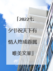 2022七夕节祝天下有情人终成眷属唯美文案