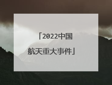 2022中国航天重大事件