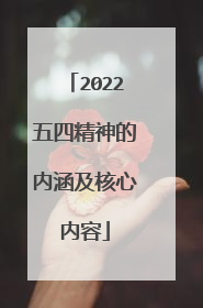 2022五四精神的内涵及核心内容