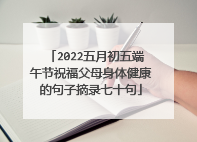 2022五月初五端午节祝福父母身体健康的句子摘录七十句