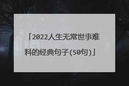 2022人生无常世事难料的经典句子(50句)