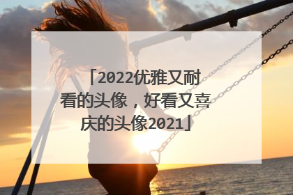 2022优雅又耐看的头像,好看又喜庆的头像2021