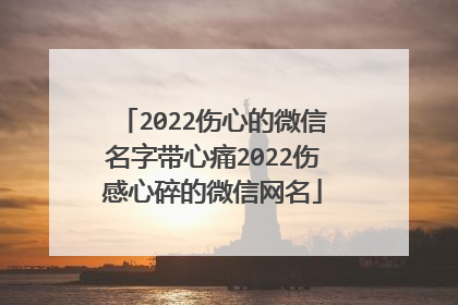 2022伤心的微信名字带心痛2022伤感心碎的微信网名