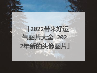 2022带来好运气图片大全 2022年新的头像图片