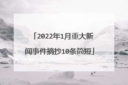 2022年1月重大新闻事件摘抄10条简短