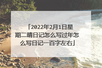 2022年2月1日星期二晴日记怎么写过年怎么写日记一百字左右