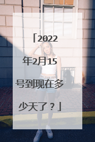 2022年2月15号到现在多少天了？