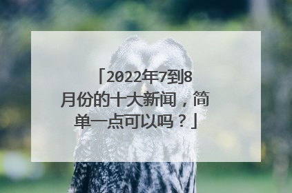 2022年7到8月份的十大新闻,简单一点可以吗?