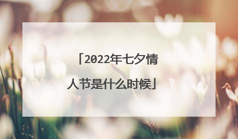 2022年七夕情人节是什么时候