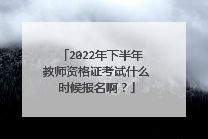 2022年下半年教师资格证考试什么时候报名啊？