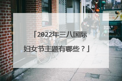 2022年三八国际妇女节主题有哪些?