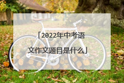 2022年中考语文作文题目是什么
