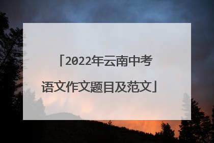 2022年云南中考语文作文题目及范文