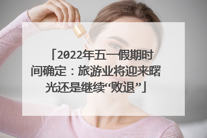2022年五一假期时间确定：旅游业将迎来曙光还是继续“败退”