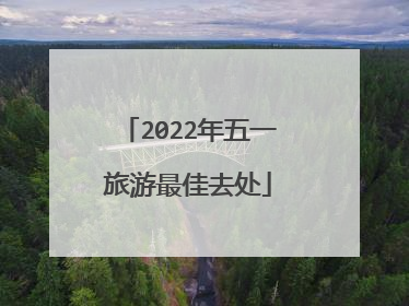 2022年五一旅游最佳去处