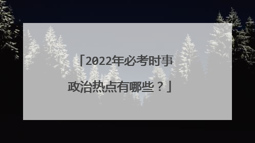 2022年必考时事政治热点有哪些？
