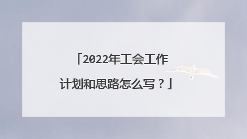2022年工会工作计划和思路怎么写?