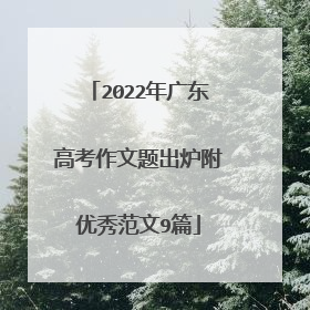 2022年广东高考作文题出炉附优秀范文9篇