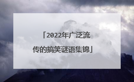 2022年广泛流传的搞笑谜语集锦