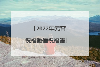 2022年元宵祝福微信祝福语