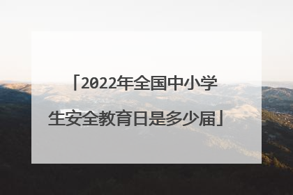 2022年全国中小学生安全教育日是多少届