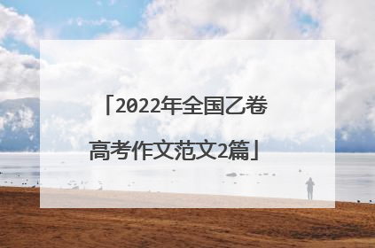 2022年全国乙卷高考作文范文2篇